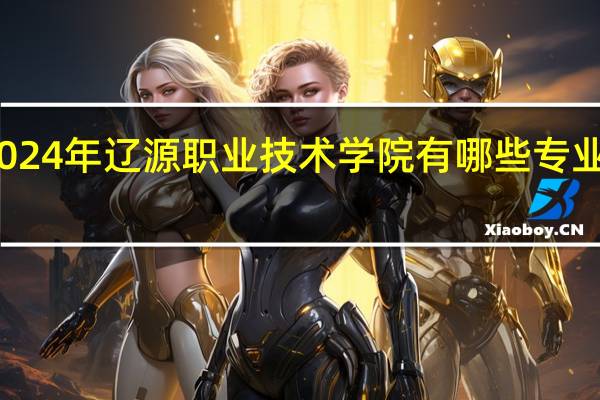 2024年辽源职业技术学院有哪些专业比较好