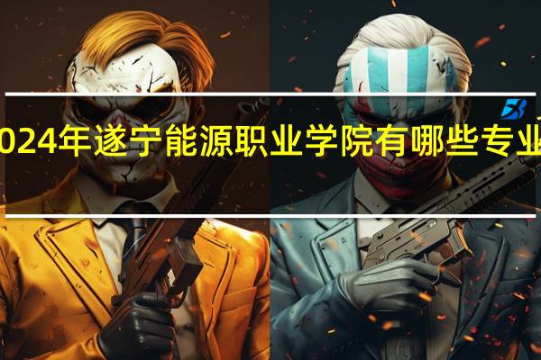 2024年遂宁能源职业学院有哪些专业比较好