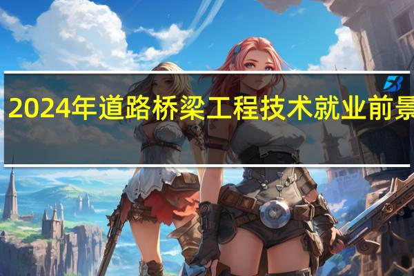 2024年道路桥梁工程技术就业前景展望
