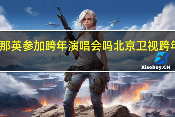 2024年那英参加跨年演唱会吗 北京卫视跨年演唱会2024