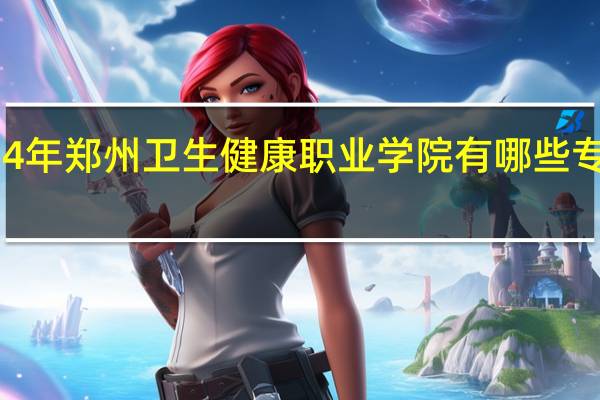 2024年郑州卫生健康职业学院有哪些专业比较好
