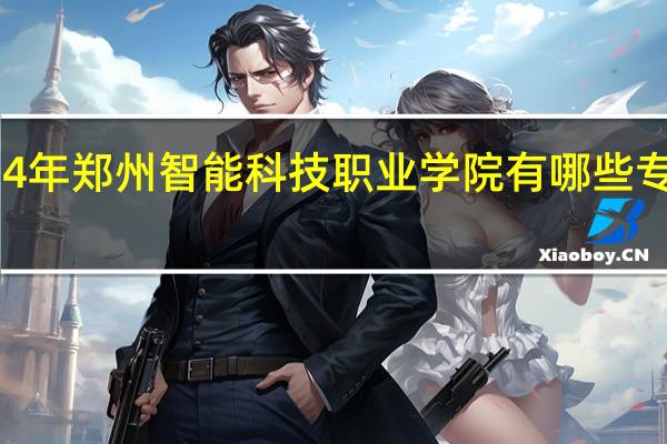 2024年郑州智能科技职业学院有哪些专业比较好
