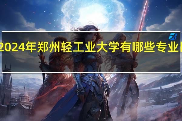 2024年郑州轻工业大学有哪些专业比较好