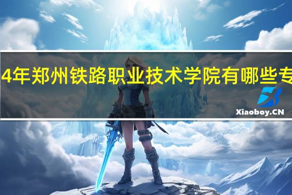 2024年郑州铁路职业技术学院有哪些专业比较好