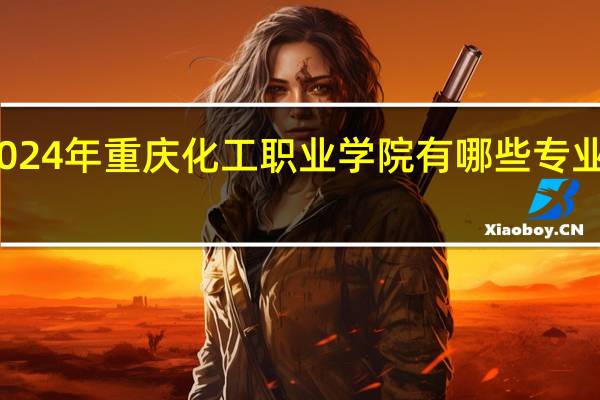 2024年重庆化工职业学院有哪些专业比较好