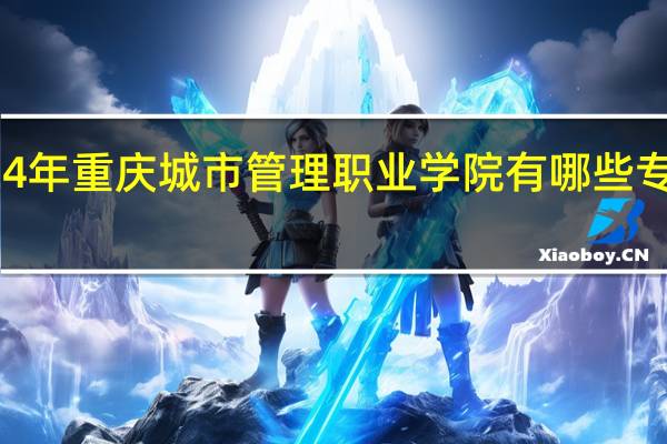 2024年重庆城市管理职业学院有哪些专业比较好
