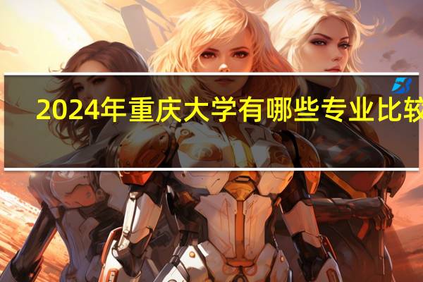 2024年重庆大学有哪些专业比较好
