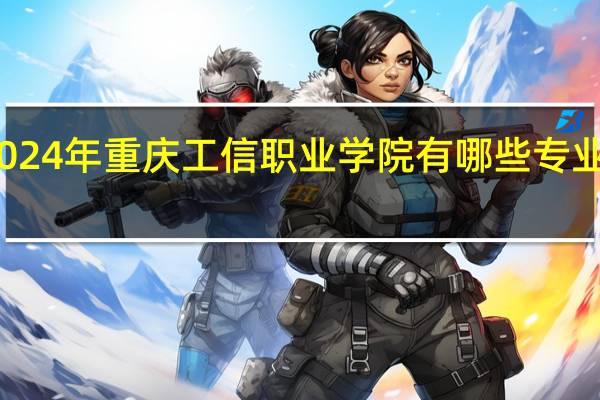 2024年重庆工信职业学院有哪些专业比较好