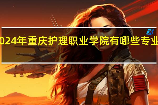 2024年重庆护理职业学院有哪些专业比较好