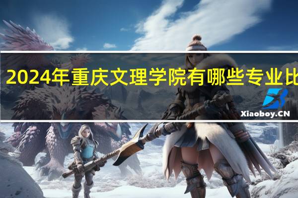 2024年重庆文理学院有哪些专业比较好