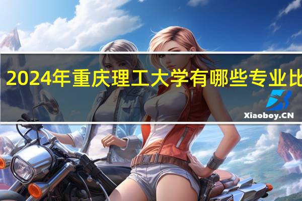 2024年重庆理工大学有哪些专业比较好