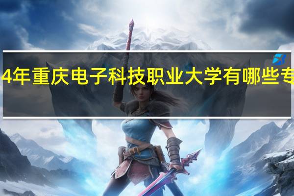 2024年重庆电子科技职业大学有哪些专业比较好