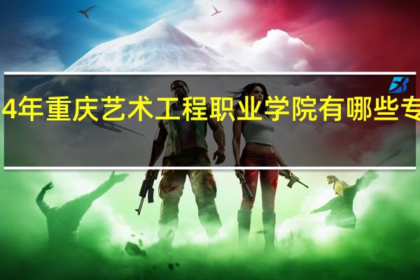 2024年重庆艺术工程职业学院有哪些专业比较好
