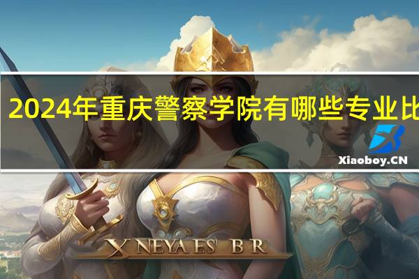 2024年重庆警察学院有哪些专业比较好