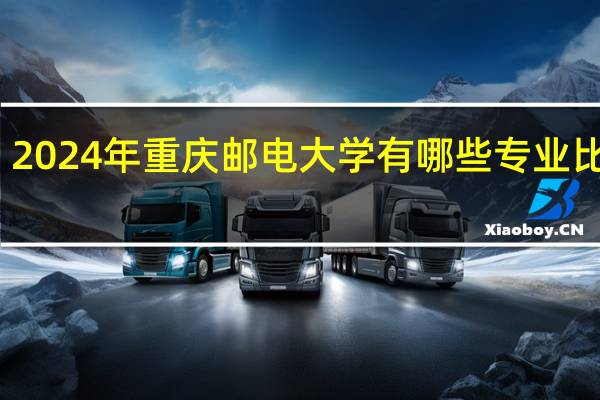2024年重庆邮电大学有哪些专业比较好