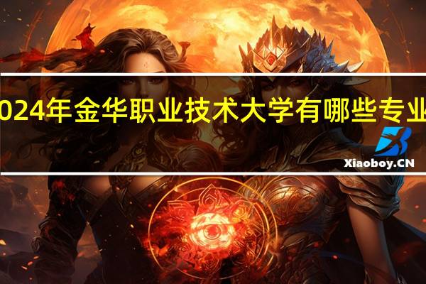 2024年金华职业技术大学有哪些专业比较好