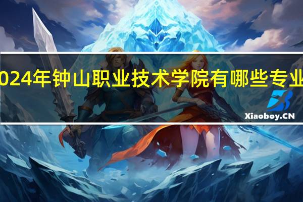 2024年钟山职业技术学院有哪些专业比较好