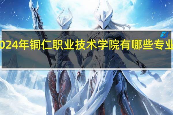 2024年铜仁职业技术学院有哪些专业比较好