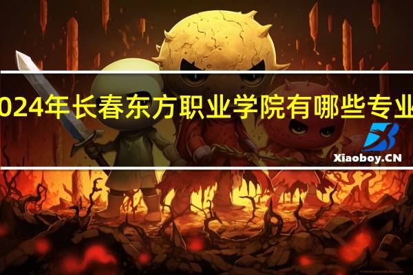 2024年长春东方职业学院有哪些专业比较好