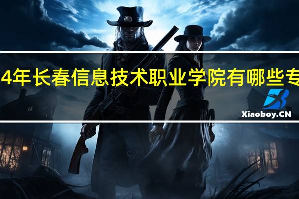 2024年长春信息技术职业学院有哪些专业比较好