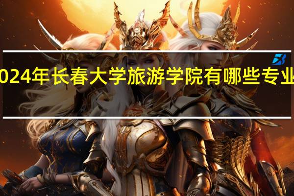 2024年长春大学旅游学院有哪些专业比较好