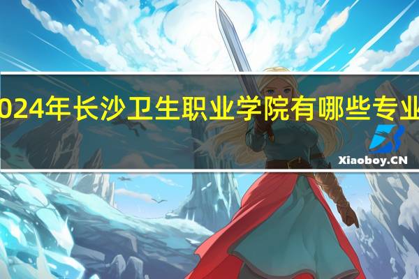 2024年长沙卫生职业学院有哪些专业比较好