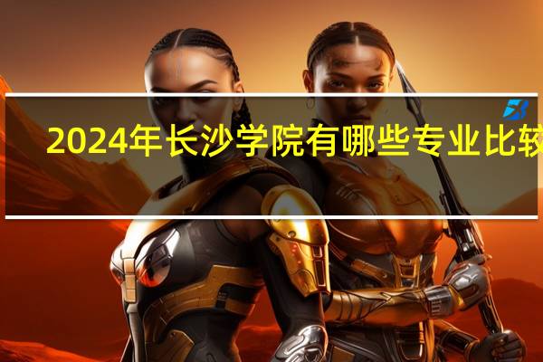 2024年长沙学院有哪些专业比较好
