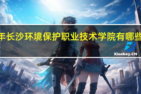 2024年长沙环境保护职业技术学院有哪些专业比较好