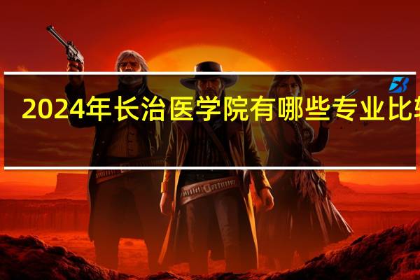 2024年长治医学院有哪些专业比较好
