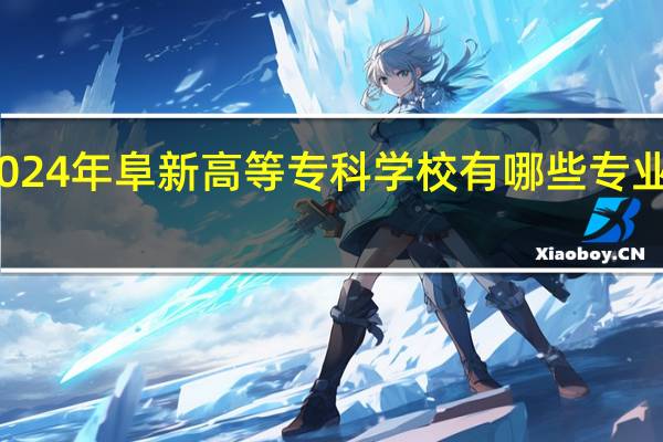 2024年阜新高等专科学校有哪些专业比较好
