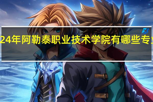 2024年阿勒泰职业技术学院有哪些专业比较好