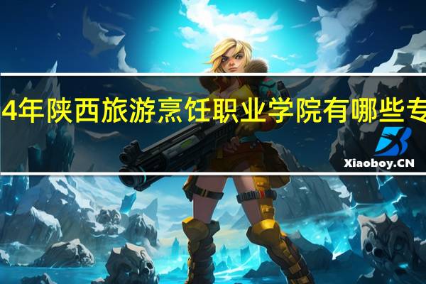 2024年陕西旅游烹饪职业学院有哪些专业比较好