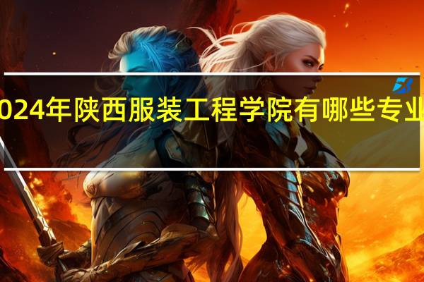 2024年陕西服装工程学院有哪些专业比较好