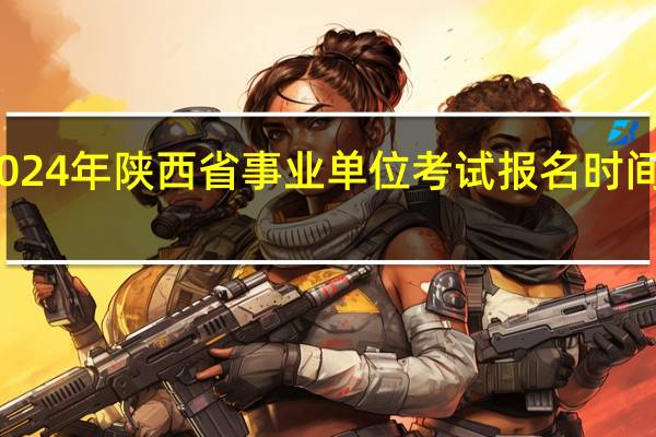 2024年陕西省事业单位考试报名时间出了吗