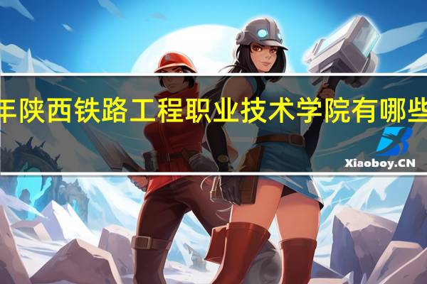 2024年陕西铁路工程职业技术学院有哪些专业比较好