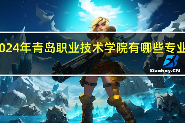 2024年青岛职业技术学院有哪些专业比较好