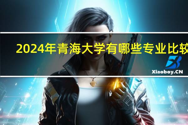 2024年青海大学有哪些专业比较好