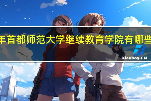 2024年首都师范大学继续教育学院有哪些专业比较好