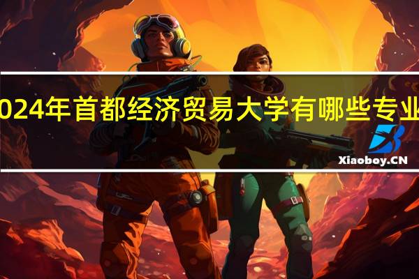2024年首都经济贸易大学有哪些专业比较好