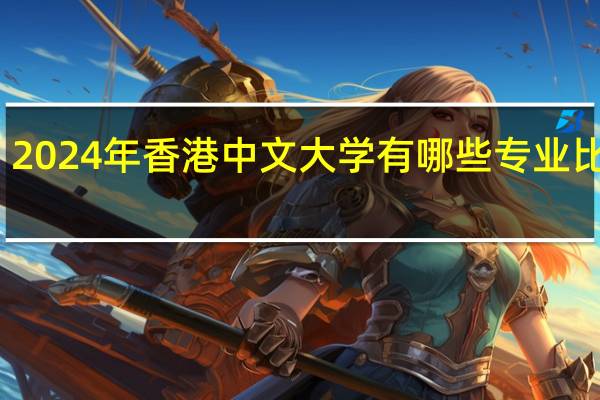 2024年香港中文大学有哪些专业比较好