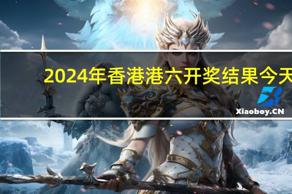 2024年香港港六开奖结果今天，堕落精选答案落实_平台板6.5