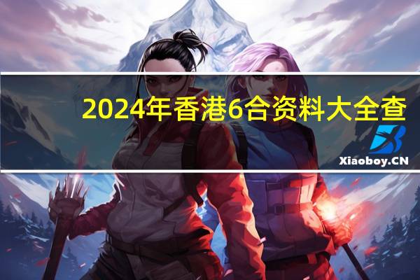 2024年香港6合资料大全查_详细解答解释落实_主页版v205.516