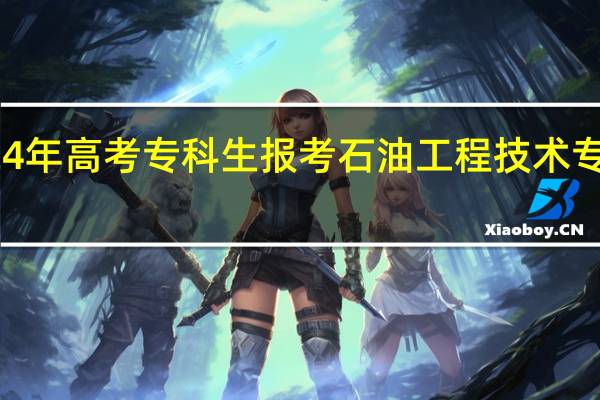 2024年高考专科生报考石油工程技术专业怎么样
