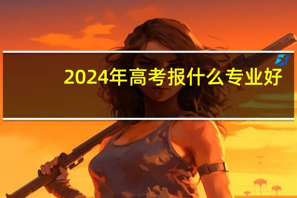 2024年高考报什么专业好