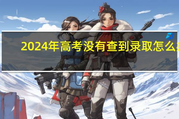 2024年高考没有查到录取怎么办