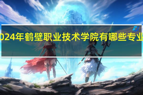 2024年鹤壁职业技术学院有哪些专业比较好