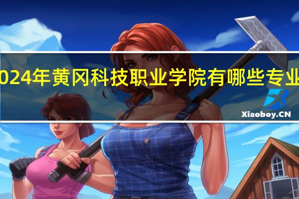 2024年黄冈科技职业学院有哪些专业比较好