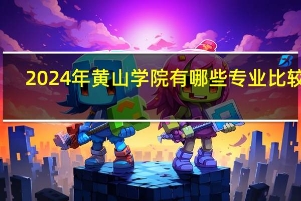 2024年黄山学院有哪些专业比较好