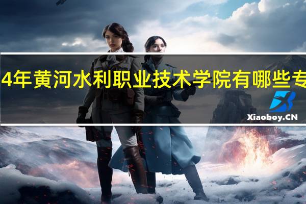 2024年黄河水利职业技术学院有哪些专业比较好