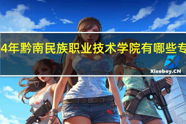 2024年黔南民族职业技术学院有哪些专业比较好